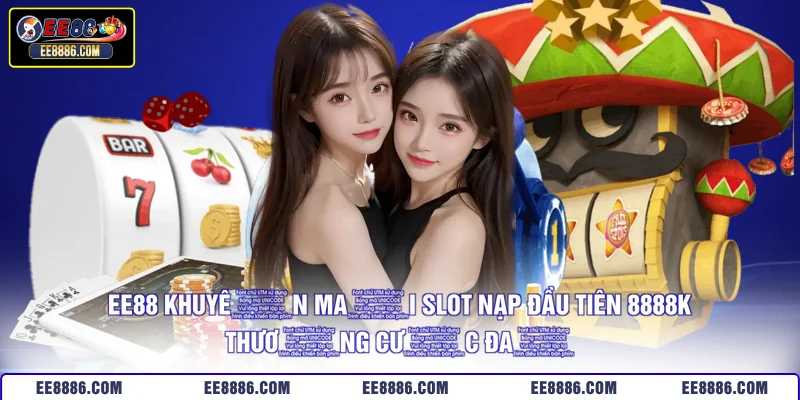 EE88 Khuyến Mãi Slot Nạp Đầu Tiên 8888K - Thưởng Cực Đã
